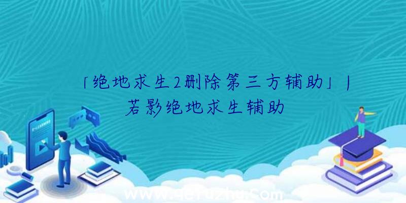 「绝地求生2删除第三方辅助」|若影绝地求生辅助